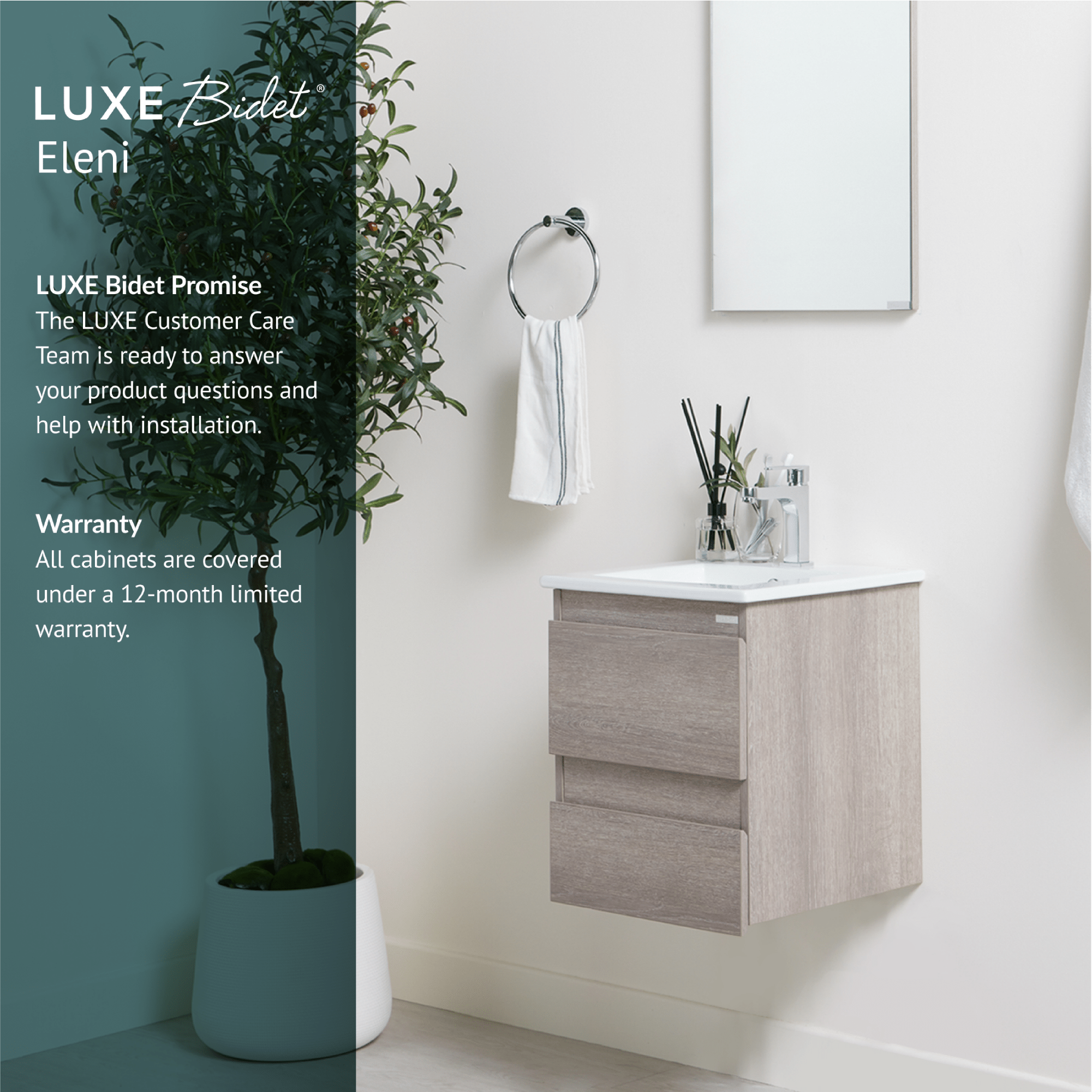 Eleni Bathroom Vanity Set is backed by the LUXE Bidet Promise and comes with a 12-month limited warranty.
